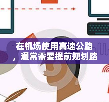在机场使用高速公路,通常需要提前规划路线,确保安全和高效。以下是一些常见的机场高速使用方法和注意事项 在机场使用高速公路,通常需要提前规划路线,确保安全和高效。以下是一些常见的机场高速使用方法和注意事项