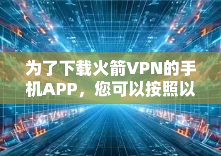 为了下载火箭VPN的手机APP，您可以按照以下步骤操作
