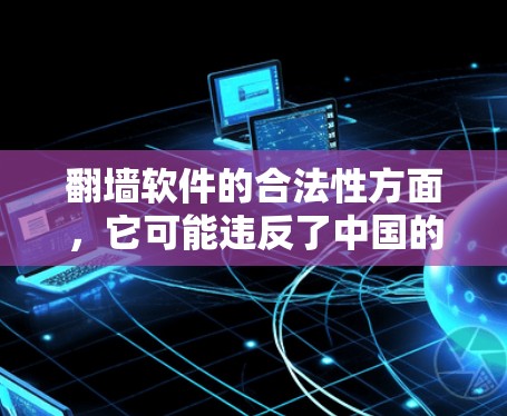 翻墙软件的合法性方面，它可能违反了中国的互联网管理法，因此可能被执法机构处罚。此外，翻墙软件可能用于网络犯罪活动，如窃取数据或传播非法信息