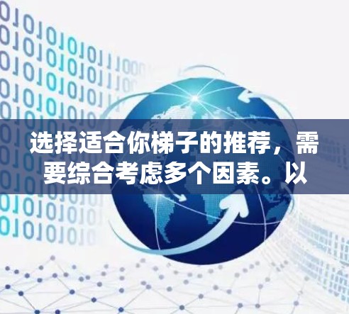 选择适合你梯子的推荐，需要综合考虑多个因素。以下是一些系统化的步骤和建议，帮助你找到合适的梯子