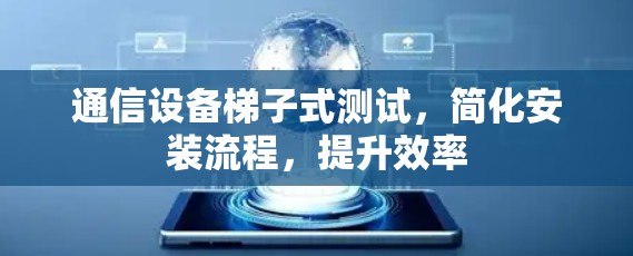 通信设备梯子式测试，简化安装流程，提升效率