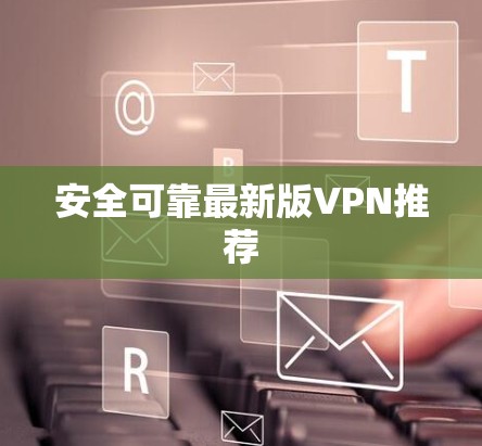 安全可靠最新版VPN推荐