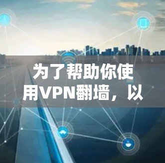 为了帮助你使用VPN翻墙，以下是一个分步指南，涵盖基本概念、选择服务、设置密码、测试效果以及账户管理等内容