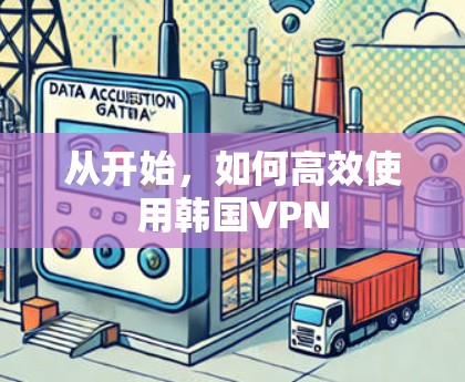 从开始，如何高效使用韩国VPN