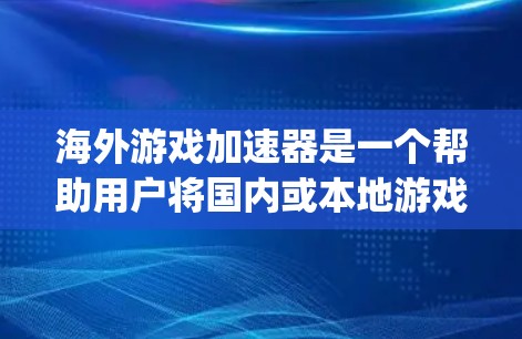 海外游戏加速器是一个帮助用户将国内或本地游戏 exported到海外服务器以避免服务器卡顿的工具。以下是一些推荐的海外游戏加速器，并提供了一些关键信息，供用户参考