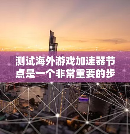 测试海外游戏加速器节点是一个非常重要的步骤，可以帮助你了解加速器的性能、稳定性以及安全性。以下是一些常见的测试步骤和注意事项
