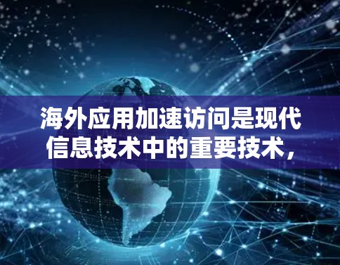海外应用加速访问是现代信息技术中的重要技术，能够帮助用户在不同平台上快速访问应用，提升用户体验。以下是一些常用的解决方法和步骤，帮助您在海外加速访问应用