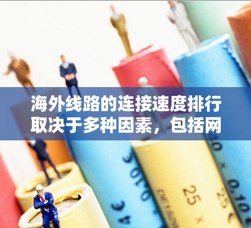 海外线路的连接速度排行取决于多种因素，包括网络架构、数据包处理能力、设备性能、带宽分配以及技术优化。以下是根据不同国家和地区网络架构和设备性能进行的综合分析