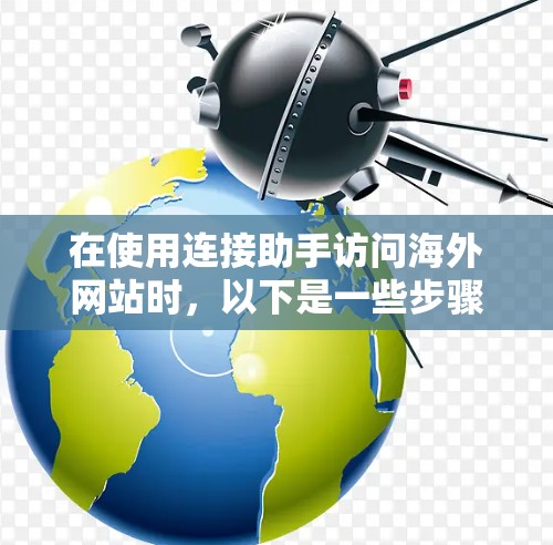 在使用连接助手访问海外网站时，以下是一些步骤和建议