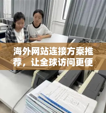 海外网站连接方案推荐，让全球访问更便捷