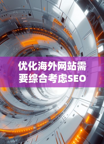 优化海外网站需要综合考虑SEO和用户体验，以下是一个系统化的指南，帮助您有效提高网站表现