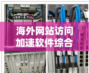 海外网站访问加速软件综合体验评测