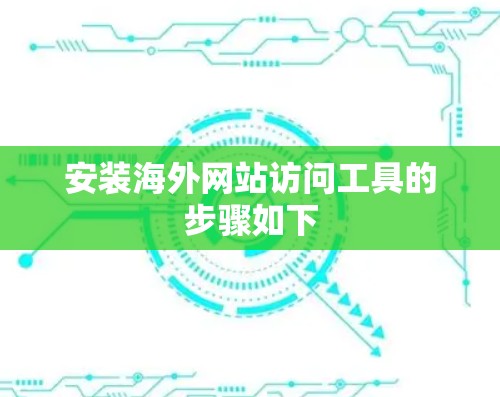 安装海外网站访问工具的步骤如下