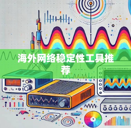 海外网络稳定性工具推荐
