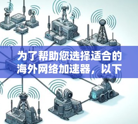 为了帮助您选择适合的海外网络加速器，以下是详细的分析和建议