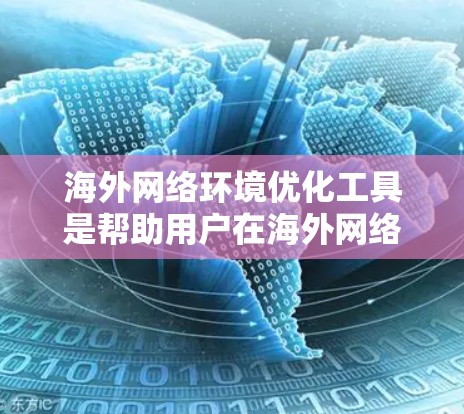 海外网络环境优化工具是帮助用户在海外网络中管理网络服务和访问的工具。以下是对这些工具的详细总结，涵盖了功能、使用步骤、优缺点、集成方式、维护情况以及用户反馈等方面