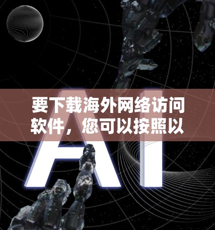 要下载海外网络访问软件，您可以按照以下步骤进行操作
