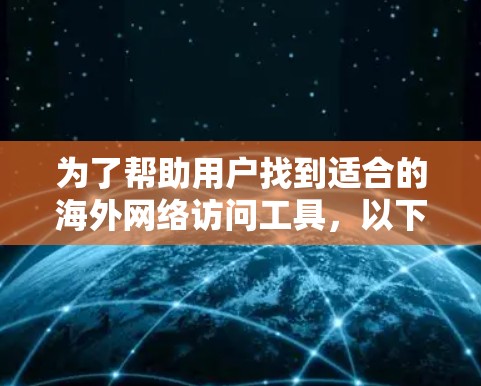 为了帮助用户找到适合的海外网络访问工具，以下是一些综合考虑的因素和推荐