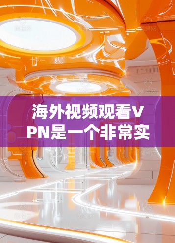 海外视频观看VPN是一个非常实用的工具，可以帮助用户在海外观看国内的视频内容。以下是一些关键点和建议，帮助你更好地利用VPN服务