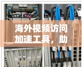 海外视频访问加速工具，助力高效全球会议