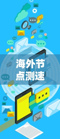 海外节点测速服务是一种通过实时监测和监控网络中的移动节点以实现网络监控和安全管理的技术。这些节点通常位于国外，通过特定设备或软件进行移动监测。以下是该技术的详细探讨