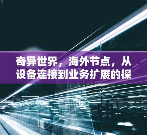 奇异世界，海外节点，从设备连接到业务扩展的探索