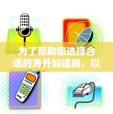 为了帮助您选择合适的海外加速器，以下是详细的步骤和推荐