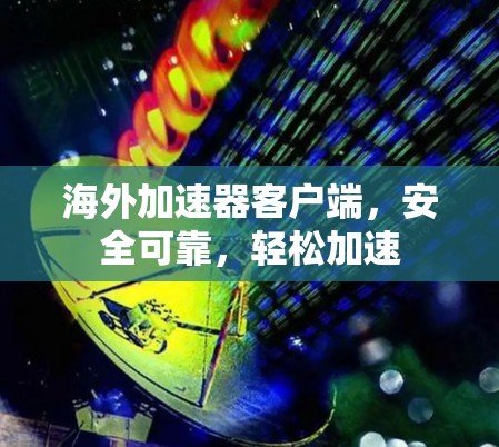 海外加速器客户端，安全可靠，轻松加速