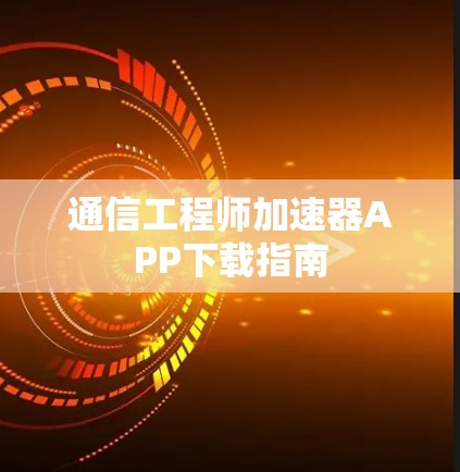 通信工程师加速器APP下载指南 通信工程师加速器APP下载指南