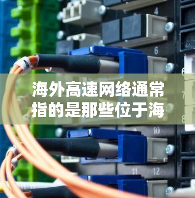 海外高速网络通常指的是那些位于海外的高速公路,这些高速公路连接了不同的国家和地区。以下是一些主要的海外高速网络和国家 海外高速网络通常指的是那些位于海外的高速公路,这些高速公路连接了不同的国家和地区。以下是一些主要的海外高速网络和国家