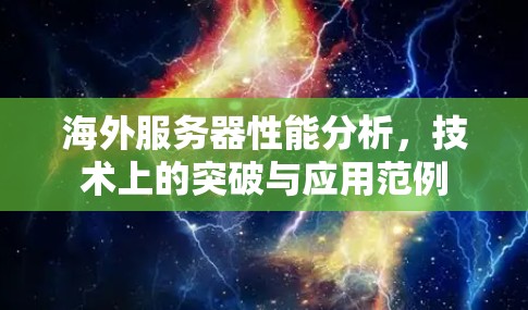 海外服务器性能分析,技术上的突破与应用范例 海外服务器性能分析,技术上的突破与应用范例
