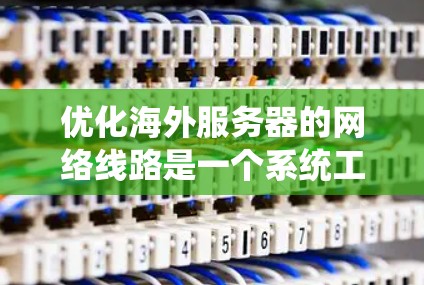 优化海外服务器的网络线路是一个系统工程,可以分为以下几个步骤进行 优化海外服务器的网络线路是一个系统工程,可以分为以下几个步骤进行