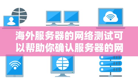 海外服务器的网络测试可以帮助你确认服务器的网络连接状态、稳定性以及安全性。以下是一些常见的测试方法和步骤 海外服务器的网络测试可以帮助你确认服务器的网络连接状态、稳定性以及安全性。以下是一些常见的测试方法和步骤