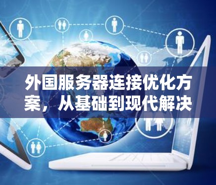 外国服务器连接优化方案,从基础到现代解决方案 外国服务器连接优化方案,从基础到现代解决方案