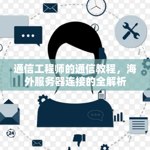 通信工程师的通信教程,海外服务器连接的全解析 通信工程师的通信教程,海外服务器连接的全解析