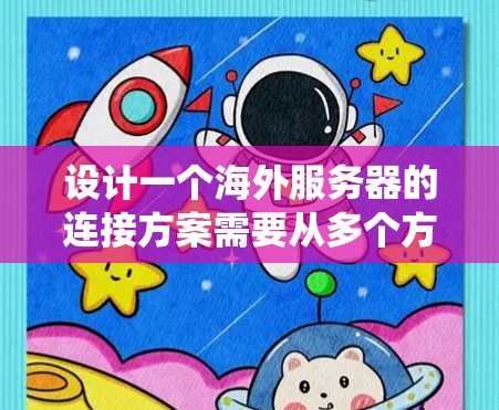 设计一个海外服务器的连接方案需要从多个方面进行考虑,以确保服务器的高效、安全和稳定运行。以下是一个系统化的解决方案 设计一个海外服务器的连接方案需要从多个方面进行考虑,以确保服务器的高效、安全和稳定运行。以下是一个系统化的解决方案