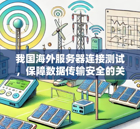 我国海外服务器连接测试,保障数据传输安全的关键步骤 我国海外服务器连接测试,保障数据传输安全的关键步骤