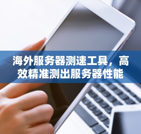 海外服务器测速工具，高效精准测出服务器性能，助力服务器品牌建设