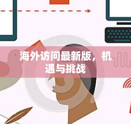 海外访问最新版，机遇与挑战