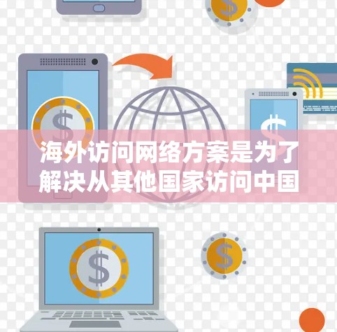 海外访问网络方案是为了解决从其他国家访问中国或中国服务的全球用户需要的网络访问和数据传输需求而设计的解决方案。以下是一个全面的海外访问网络方案概述