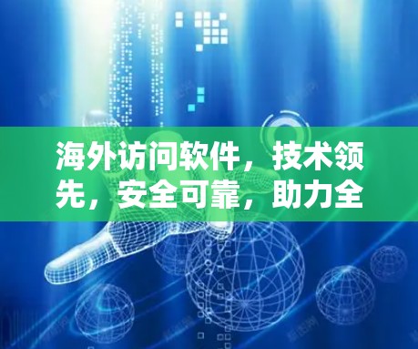 海外访问软件,技术领先,安全可靠,助力全球合规 海外访问软件,技术领先,安全可靠,助力全球合规
