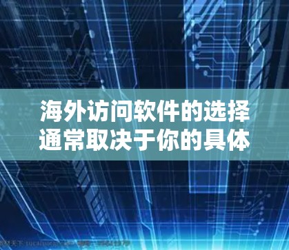 海外访问软件的选择通常取决于你的具体需求、预算以及对软件的期望。以下是一些常见的海外访问软件及其特点，供你参考