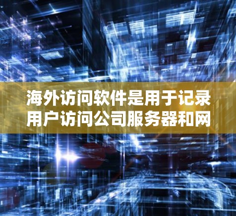 海外访问软件是用于记录用户访问公司服务器和网站的数据,帮助分析用户行为和网络性能。以下是分析方法的详细步骤和解释 海外访问软件是用于记录用户访问公司服务器和网站的数据,帮助分析用户行为和网络性能。以下是分析方法的详细步骤和解释