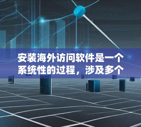 安装海外访问软件是一个系统性的过程,涉及多个步骤和细节,确保每个环节都正确执行。以下是详细的指南,帮助您顺利完成安装 安装海外访问软件是一个系统性的过程,涉及多个步骤和细节,确保每个环节都正确执行。以下是详细的指南,帮助您顺利完成安装