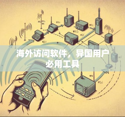 海外访问软件，异国用户必用工具