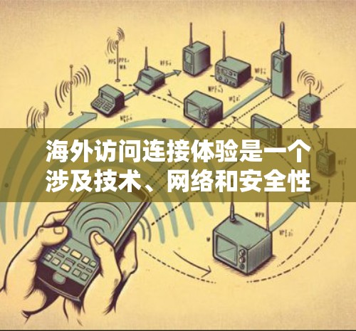 海外访问连接体验是一个涉及技术、网络和安全性的复杂问题。以下是一些关键点和建议，帮助你优化访问到国外服务器或服务器本地化的体验