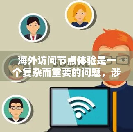 海外访问节点体验是一个复杂而重要的问题，涉及多个方面，包括技术、安全性、性能优化、用户体验以及数据安全等。以下是一些可能的方面和建议，帮助您更好地理解和优化海外访问节点的体验
