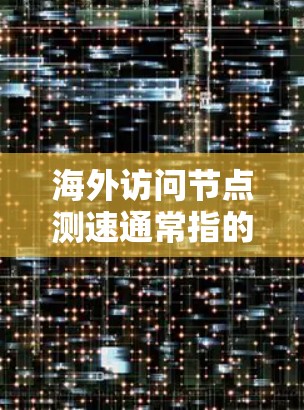 海外访问节点测速通常指的是在不同地区的计算机网络节点上进行网络性能测试，例如访问速度测试、延迟测试等。以下是一些可能的步骤和方法来测试海外访问节点的测速