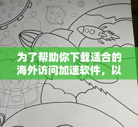 为了帮助你下载适合的海外访问加速软件，以下是详细的步骤和指南