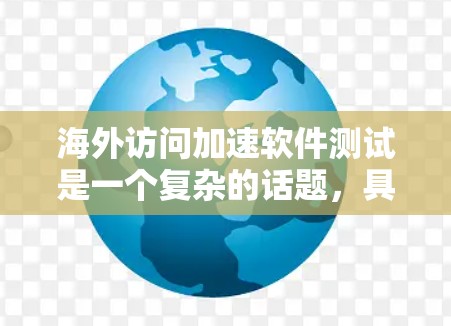 海外访问加速软件测试是一个复杂的话题，具体测试点取决于软件的功能、性能和安全需求。以下是一些可能的测试点和方向